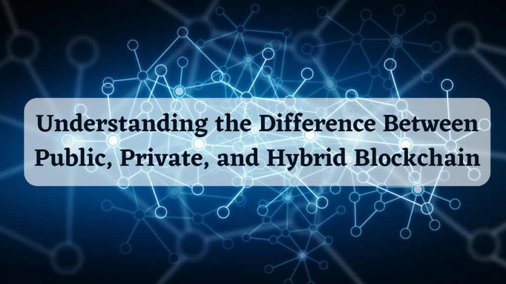 Understanding the Difference Between Public, Private, and Hybrid Blockchain